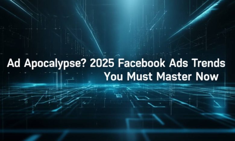 Ad Apocalypse? 2025 Facebook Ads Trends You Must Master Now Ad Apocalypse? 2025 Facebook Ads Trends You Must Master Now